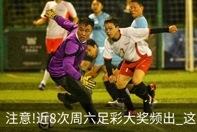 注意!近8次周六足彩大奖频出 这几场或造大冷